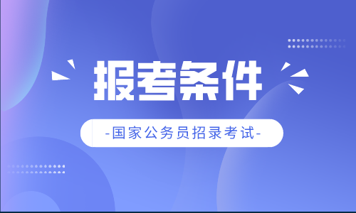 国家公务员考试条件详解 2022年最新版